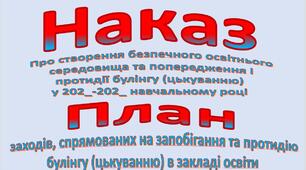 Наказ "Про створення безпечного освітнього середовища та попередження і протидії булінгу (цькуванню)  у 202_-202_ навчальному році ". План заходів із запобігання та протидії булінгу .