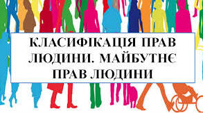Класифікація прав людини. Майбутнє прав людини.