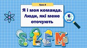 Урок 8 "Я і моя команда. Люди, які мене оточують" 6 клас STEM