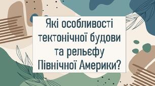 Які особливості тектонічної будови та рельєфу Північної Америки?