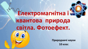 10 клас. Природничі науки. Презентація до уроку: Електромагнітна і квантова природа світла. Фотоефект.