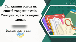 Складання основ як спосіб творення слів.  Сполучні о, е в складних словах.