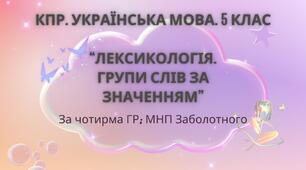 Комплексна ПР. 5 клас. Українська мова "Лексикологія. Групи слів за значенням" За ЧОТИРРМА ГР!!! (МНП Заболотного)