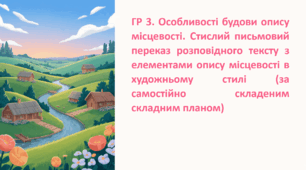 ГР 3. Особливості будови опису місцевості. Стислий письмовий переказ розповідного тексту з елементами опису місцевості в художньому стилі (за самостійно складеним складним планом).