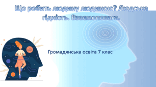 Громадянська освіта 7 клас Тема:"Що робить людину людиною? Людська гідність. Взаємоповага"