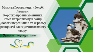 Микита Годованець. «Голуб і Лелека».  Коротко про письменника. Тема патріотизму в байці. Діалоги персонажів та їх роль у розкритті алегоричного змісту твору.