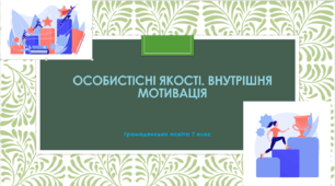 Громадянська освіта 7 клас  Тема: "Особистісні якості. Внутрішня мотивація".