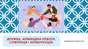 Громадянська освіта 6 клас  Тема: "Дружба, командна робота. Співпраця і конкуренція".