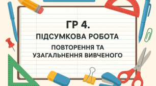 ГР 4. Підсумкова робота. Повторення та узагальнення вивченого (тестові завдання або захист проєкту).