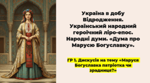 Україна в добу Відродження. Український народний героїчний ліро-епос. Народні думи. «Дума про Марусю Богуславку». ГР 1. Дискусія на тему «Маруся Богуславка патріотка чи зрадниця?»