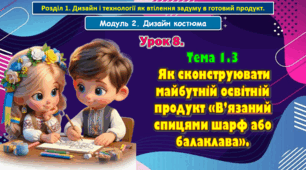 8 клас. Урок 8. Тема 1.3  Як сконструювати майбутній освітній продукт «В’язаний спицями шарф або балаклава». Презентація.