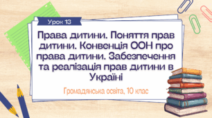 Урок 13. Права дитини. Поняття прав дитини. Конвенція ООН про права дитини. Забезпечення та реалізація прав дитини в Україні