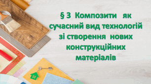 § 3  Композити   як сучасний вид технологій зі створення  нових конструкційних матеріалів. 8 клас. Технології. За підручником Ходзицька.