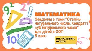 Завдання з математики для дітей з ООП з теми "Степінь натурального числа. Квадрат і куб натурального числа" (5 клас інклюзивне навчання)