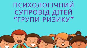 ПСИХОЛОГІЧНИЙ СУПРОВІД  ДІТЕЙ.   «ГРУПА РИЗИКУ»