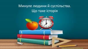 Минуле людини і суспільства. Що таке історія.