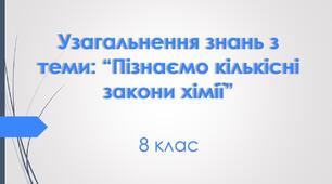 Узагальнення знань з теми: “Пізнаємо кількісні закони хімії”. 