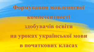 "Формування мовленнєвої компетентності здобувачів освіти на уроках української мови в початкових класах"