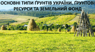 Презентація до уроку: "ОСНОВНІ ТИПИ ҐРУНТІВ УКРАЇНИ. ҐРУНТОВІ РЕСУРСИ ТА ЗЕМЕЛЬНИЙ ФОНД"
