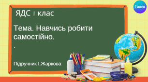 Презентація "Навчись робити самостійно." ЯДС 1 клас, підручник І. Жаркової