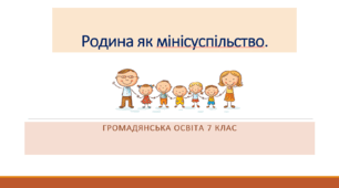 Громадянська освіта 7 клас Тема: "Родина як мінісуспільство"