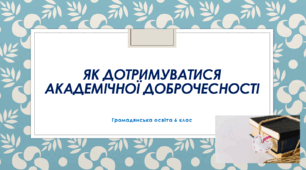 Громадянська освіта  Тема: "Як дотримуватися академічної доброчесності".