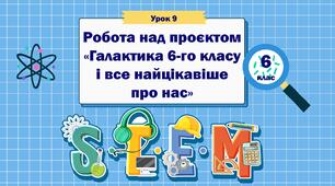 Урок 9 "Робота над проєктом «Галактика 6-го класу і все найцікавіше про нас»" 6 клас STEM