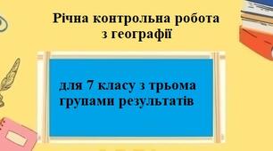 Річна контрольна підсумкова робота з географії для 7 класу НУШ з трьома групами результатів