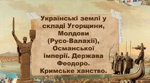 Українські землі у складі Угорщини, Молдови  (Русо-Валахії), Османської імперії. Держава Феодоро. Кримське ханство.
