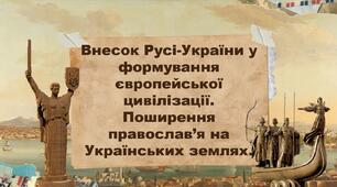 Внесок Русі-України у формування європейської цивілізації.  Поширення православ’я на Українських землях.