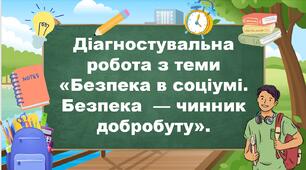 Діагностувальна робота з теми «Безпека в соціумі. Безпека  — чинник добробуту».