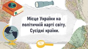 Місце України на політичній карті світу.  Сусідні країни.