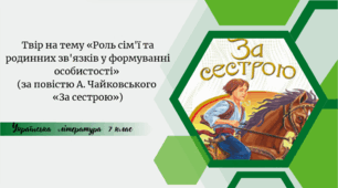 Твір на тему «Роль сім'ї та родинних зв'язків у формуванні особистості»  (за повістю А. Чайковського  «За сестрою»)