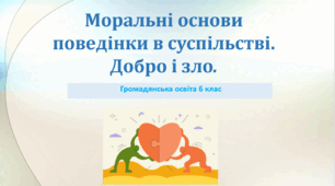 Громадянська освіта  6 клас Тема: "Моральні основи поведінки в суспільстві. Добро і зло".