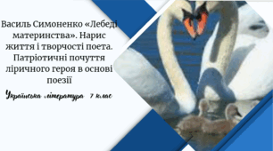 Василь Симоненко «Лебеді материнства». Нарис життя і творчості поета. Патріотичні почуття ліричного героя в основі поезії
