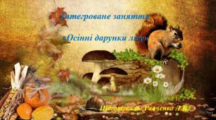 Презентація. Інтегроване занняття "Осінні дарунки лісу"