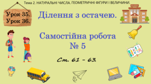 Тема 2. НАТУРАЛЬНІ ЧИСЛА. ГЕОМЕТРИЧНІ ФІГУРИ І ВЕЛИЧИНИ. Уроки 35, 36. (23, 24 теми). Ділення з остачею. С.Р. № 5 "Квадрат і куб натурального числа. Ділення натуральних чисел. Ділення з остачею".  Ст. 61 - 63.