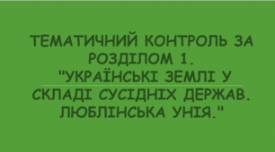 Підсумковий тематичний контроль за розділом 1. "Українські землі у складі сусідніх держав. Люблінська унія."