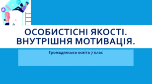 Громадянська освіта 7 клас  Тема: "Особистісні якості та внутрішня мотивація людини"
