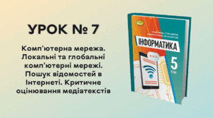 УРОК № 7. Комп'ютерна мережа. Локальні та глобальні комп'ютерні мережі. Пошук відомостей в Інтернеті. Критичне оцінювання медіатекстів