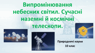 10 клас. Природничі науки. Презентація до уроку: Випромінювання небесних тіл. Сучасні наземні та космічні телескопи.
