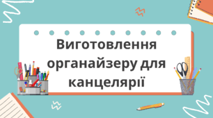 Виготовлення органайзеру для канцелярії