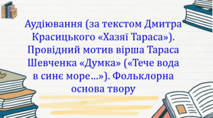 Аудіювання (за текстом Дмитра Красицького «Хазяї Тараса»). Провідний мотив вірша Тараса Шевченка «Думка» («Тече вода в синє море…»). Фольклорна основа твору (презентація, робочий аркуш, текст і завдання для аудіювання)