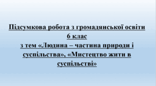 Підсумкова робота з громадянської освіти за групами з тем «Людина – частина природи і суспільства», «Мистецтво жити в суспільстві». 6 клас.