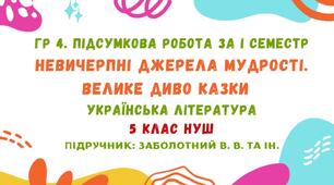 ГР 4. Підсумкова робота за І семестр. Невичерпні джерела мудрості. Велике диво казки. Українська література. 5 клас НУШ (підручник: Заболотний В. В. та ін.)