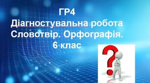 Діагностувальна робота .ГР 4 Словотвір. Орфографія. Українська мова. 6 клас НУШ (підручник: О. Авраменко та ін.)