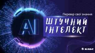 ШТУЧНИЙ ІНТЕЛЕКТ  У СУЧАСНОМУ СВІТІ - Перевір свої знання з міжгалузевого курсу STEM