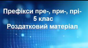 Префікси пре-, при-, прі-. 5 клас. Роздатковий матеріал