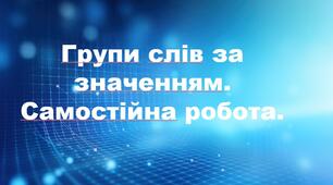 Групи слів за значенням. Самостійна робота.