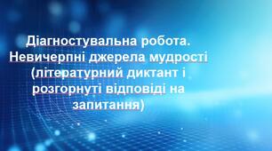 Діагностувальна робота. Невичерпні джерела мудрості (літературний диктант і розгорнуті відповіді на запитання)